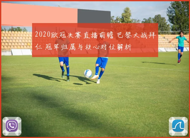 2020欧冠决赛直播前瞻 巴黎大战拜仁 冠军归属与核心对位解析