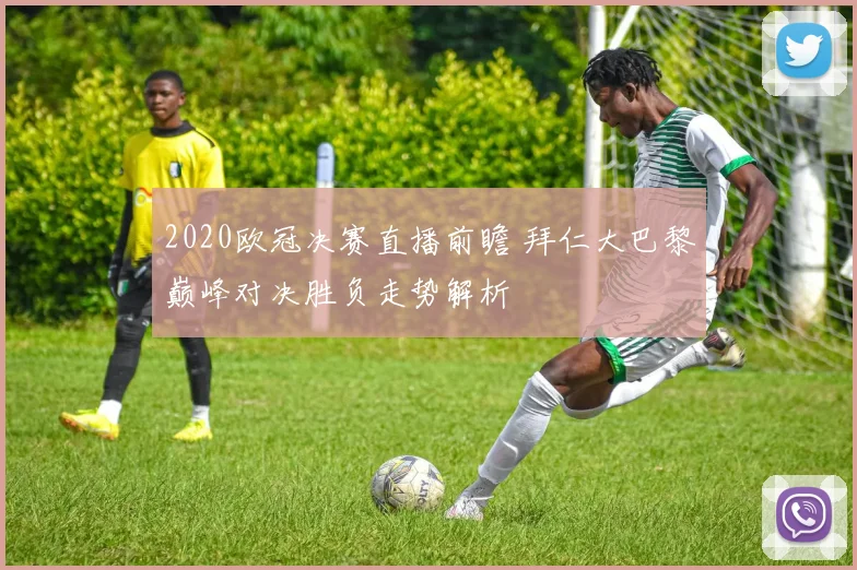 2020欧冠决赛直播前瞻 拜仁大巴黎巅峰对决胜负走势解析